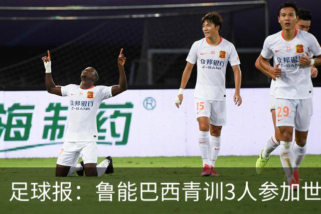 足球报：鲁能巴西青训3人参加世界杯，为中国青训走出国际化道路
